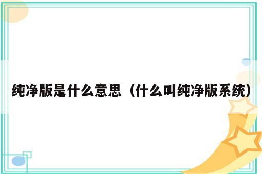 纯净版是什么意思（什么叫纯净版系统）