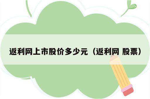 返利网上市股价多少元（返利网 股票）