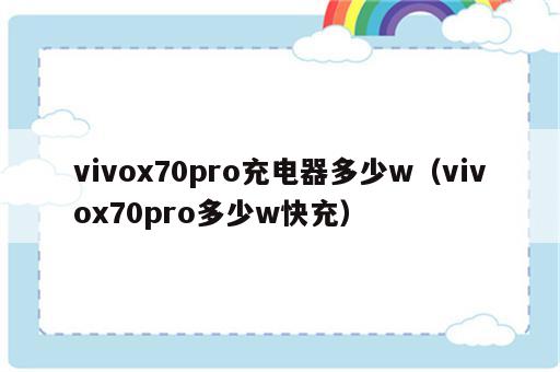 vivox70pro充电器多少w（vivox70pro多少w快充）