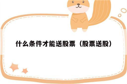什么条件才能送股票（股票送股）