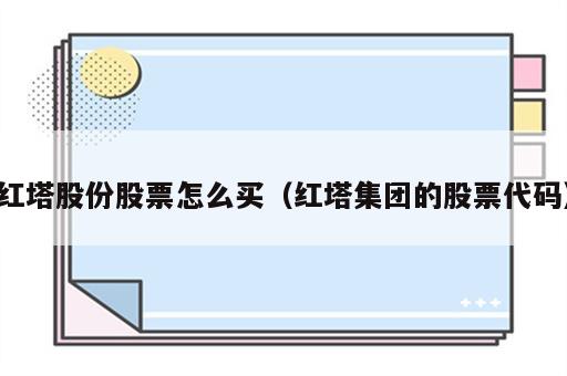 红塔股份股票怎么买（红塔集团的股票代码）