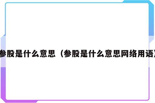 参股是什么意思（参股是什么意思网络用语）
