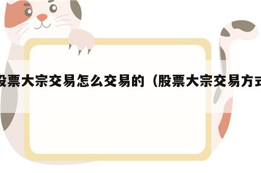 股票大宗交易怎么交易的（股票大宗交易方式）