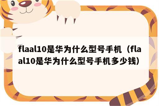 flaal10是华为什么型号手机（flaal10是华为什么型号手机多少钱）
