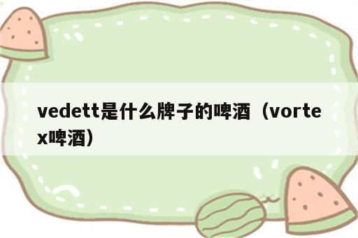 vedett是什么牌子的啤酒（vortex啤酒）