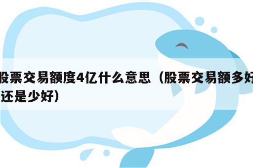 股票交易额度4亿什么意思（股票交易额多好,还是少好）