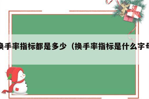 换手率指标都是多少（换手率指标是什么字母）