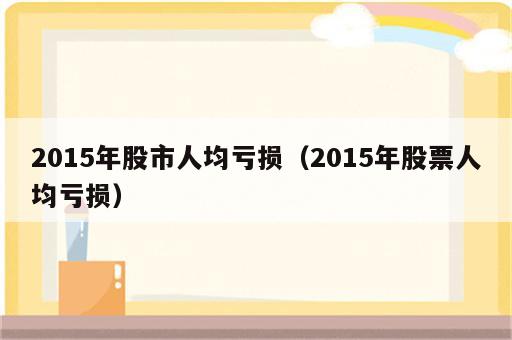 2015年股市人均亏损（2015年股票人均亏损）