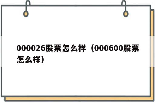 000026股票怎么样（000600股票怎么样）