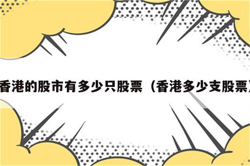 香港的股市有多少只股票（香港多少支股票）
