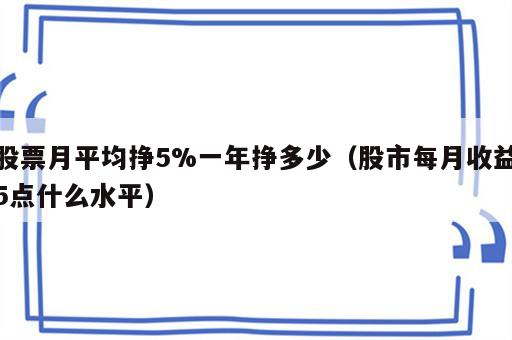 股票月平均挣5%一年挣多少（股市每月收益5点什么水平）