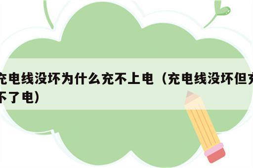 充电线没坏为什么充不上电（充电线没坏但充不了电）