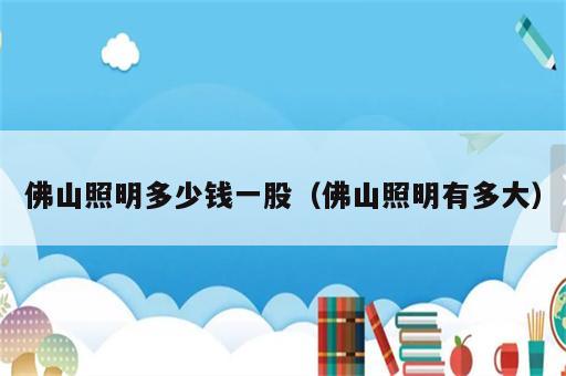 佛山照明多少钱一股（佛山照明有多大）