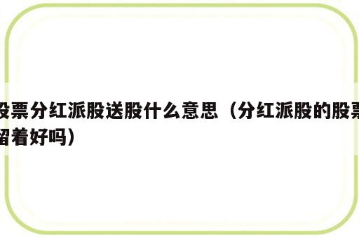 股票分红派股送股什么意思（分红派股的股票留着好吗）
