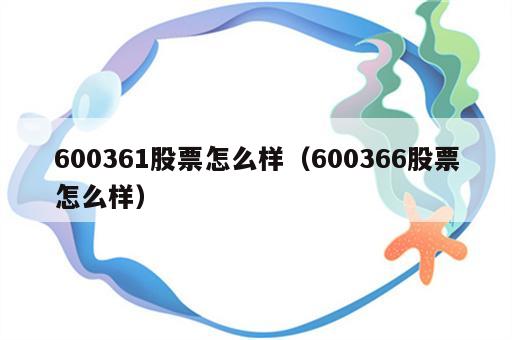 600361股票怎么样（600366股票怎么样）
