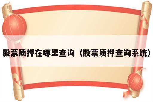 股票质押在哪里查询（股票质押查询系统）