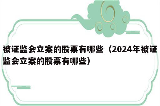 被证监会立案的股票有哪些（2024年被证监会立案的股票有哪些）