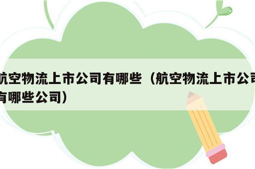 航空物流上市公司有哪些（航空物流上市公司有哪些公司）