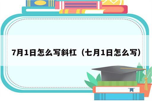 7月1日怎么写斜杠（七月1日怎么写）