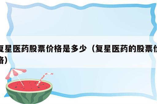 复星医药股票价格是多少（复星医药的股票价格）