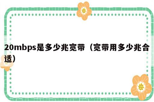 20mbps是多少兆宽带（宽带用多少兆合适）
