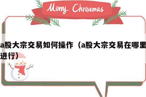 a股大宗交易如何操作（a股大宗交易在哪里进行）