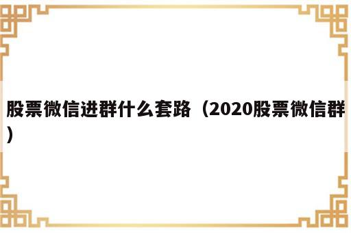 股票微信进群什么套路（2020股票微信群）