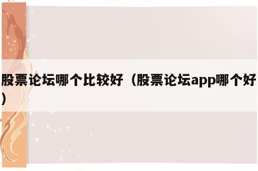 股票论坛哪个比较好（股票论坛app哪个好）