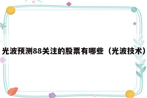 光波预测88关注的股票有哪些（光波技术）