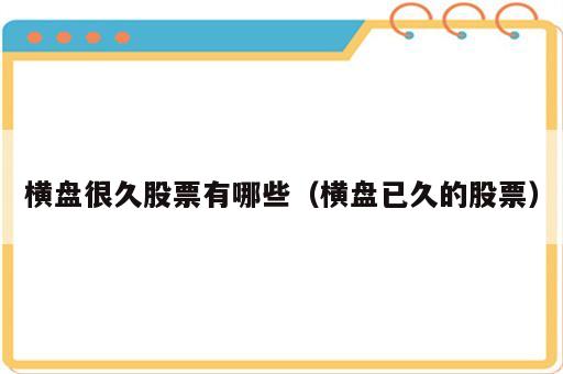 横盘很久股票有哪些（横盘已久的股票）