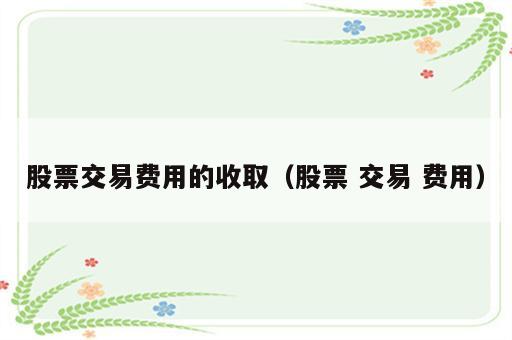 股票交易费用的收取（股票 交易 费用）