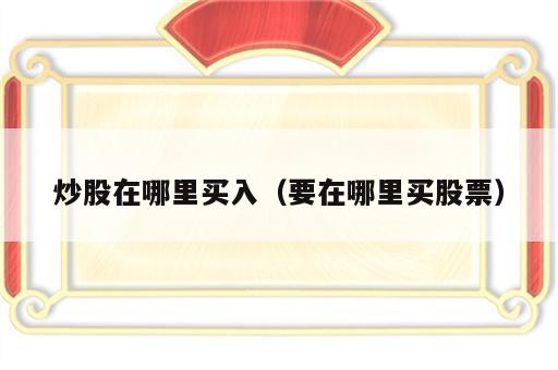 炒股在哪里买入（要在哪里买股票）