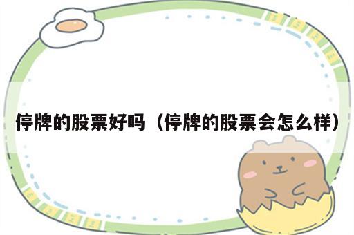 停牌的股票好吗（停牌的股票会怎么样）