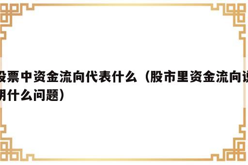 股票中资金流向代表什么（股市里资金流向说明什么问题）