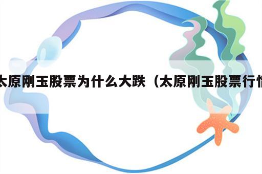 太原刚玉股票为什么大跌（太原刚玉股票行情）