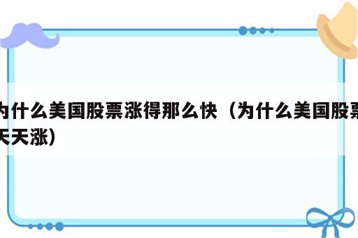 为什么美国股票涨得那么快（为什么美国股票天天涨）