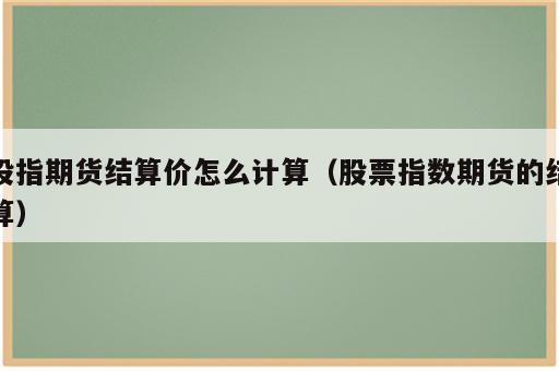 股指期货结算价怎么计算（股票指数期货的结算）