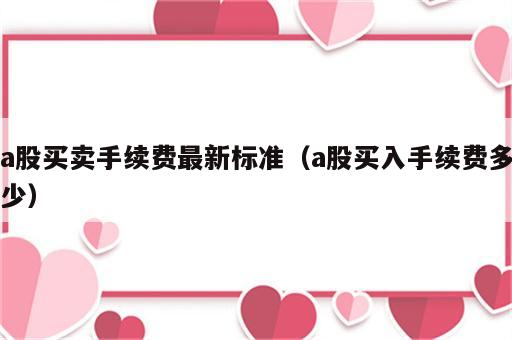 a股买卖手续费最新标准（a股买入手续费多少）