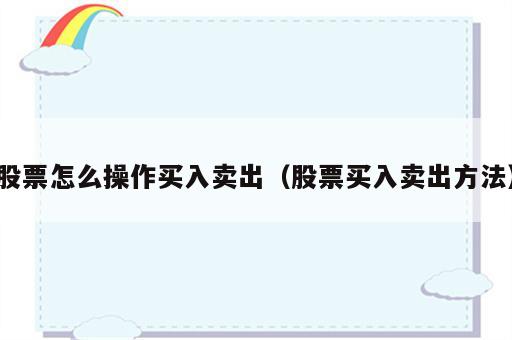 股票怎么操作买入卖出（股票买入卖出方法）