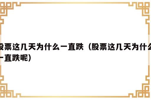 股票这几天为什么一直跌（股票这几天为什么一直跌呢）