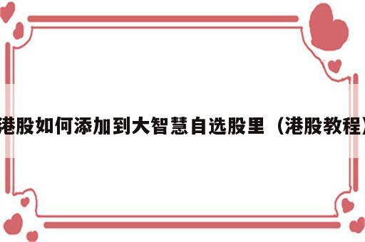 港股如何添加到大智慧自选股里（港股教程）