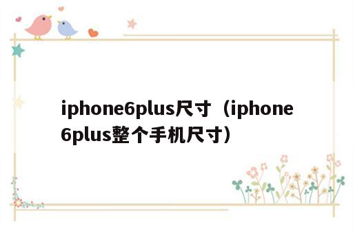 iphone6plus尺寸（iphone6plus整个手机尺寸）