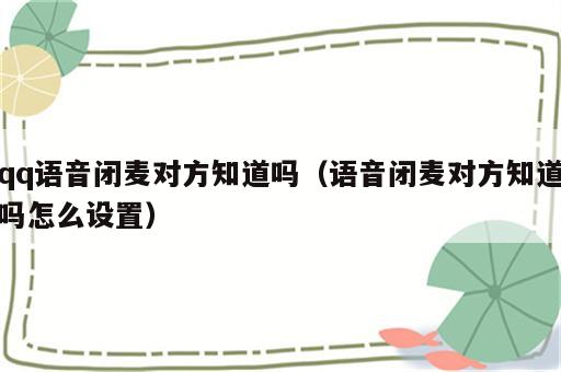 qq语音闭麦对方知道吗（语音闭麦对方知道吗怎么设置）