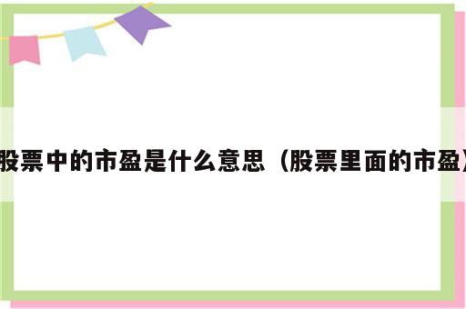 股票中的市盈是什么意思（股票里面的市盈）