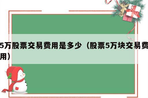 5万股票交易费用是多少（股票5万块交易费用）