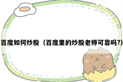 百度如何炒股（百度里的炒股老师可靠吗?）