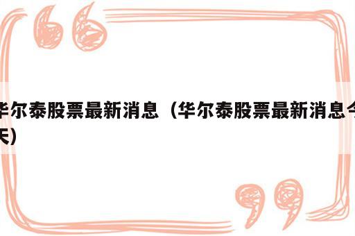 华尔泰股票最新消息（华尔泰股票最新消息今天）