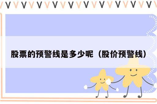 股票的预警线是多少呢（股价预警线）