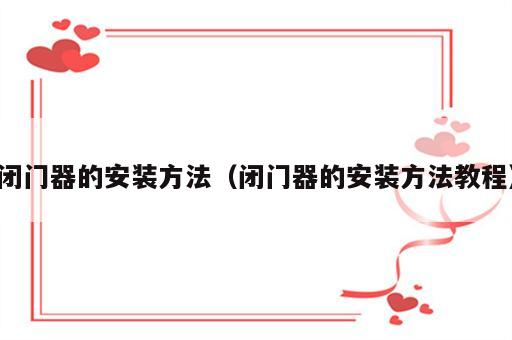 闭门器的安装方法（闭门器的安装方法教程）