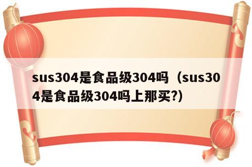 sus304是食品级304吗（sus304是食品级304吗上那买?）